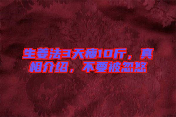 生姜法3天瘦10斤，真相介紹，不要被忽悠