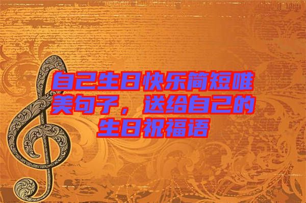 自己生日快樂簡(jiǎn)短唯美句子，送給自己的生日祝福語