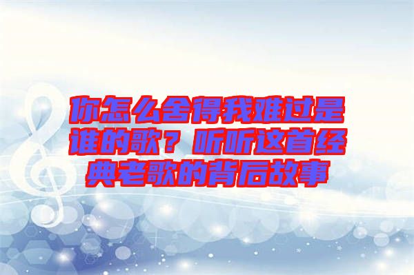 你怎么舍得我難過是誰的歌？聽聽這首經(jīng)典老歌的背后故事