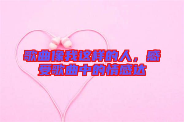 歌曲像我這樣的人，感受歌曲中的情感達
