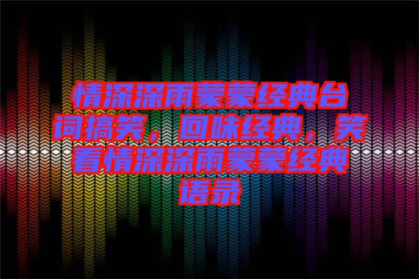 情深深雨蒙蒙經(jīng)典臺(tái)詞搞笑，回味經(jīng)典，笑看情深深雨蒙蒙經(jīng)典語錄