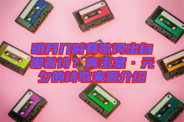 明月幾時(shí)有歌詞出自哪首詩(shī)？青玉案·元夕的詩(shī)歌來源介紹