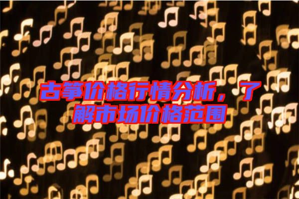 古箏價格行情分析，了解市場價格范圍