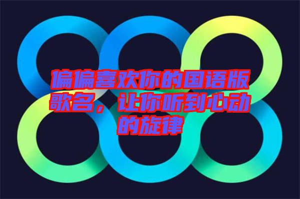 偏偏喜歡你的國(guó)語(yǔ)版歌名，讓你聽(tīng)到心動(dòng)的旋律
