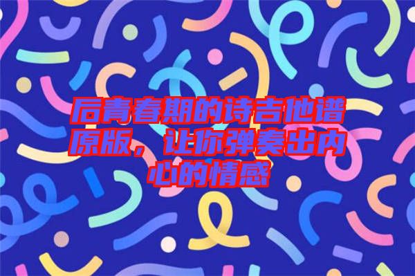 后青春期的詩吉他譜原版，讓你彈奏出內(nèi)心的情感