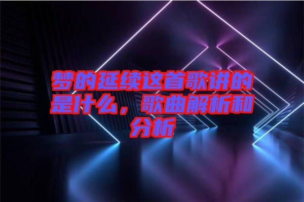 夢(mèng)的延續(xù)這首歌講的是什么，歌曲解析和分析
