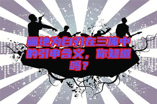 畫地為白刃在三體中的引申含義，你知道嗎？