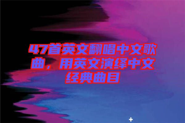 47首英文翻唱中文歌曲，用英文演繹中文經典曲目