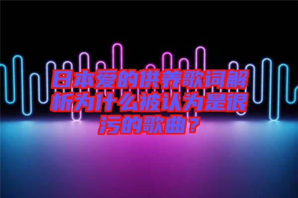日本愛(ài)的供養(yǎng)歌詞解析為什么被認(rèn)為是很污的歌曲？