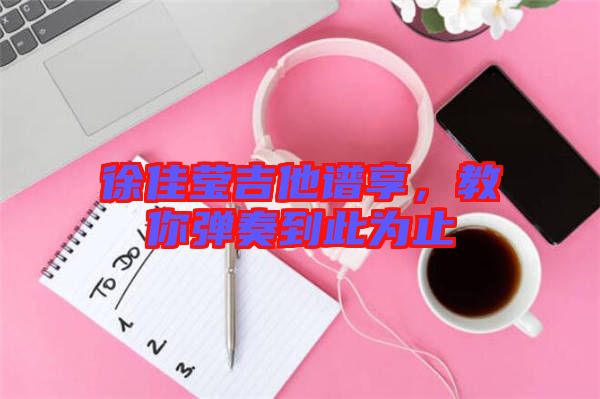 徐佳瑩吉他譜享，教你彈奏到此為止