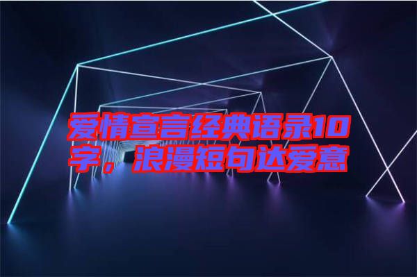 愛情宣言經(jīng)典語錄10字，浪漫短句達(dá)愛意