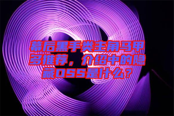 幕后黑手類主角馬甲多推薦，介紹中的隱藏OSS是什么？