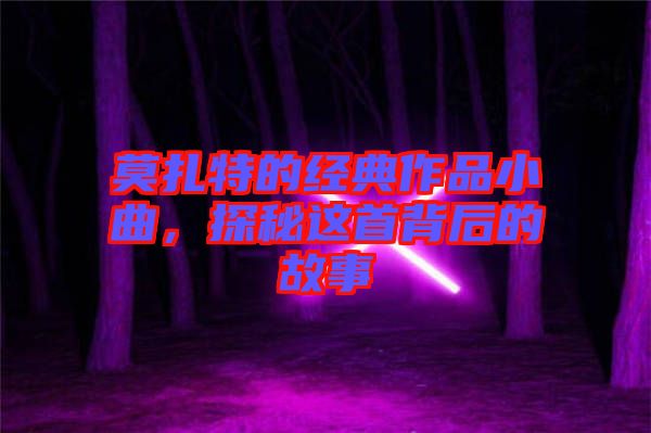 莫扎特的經(jīng)典作品小曲，探秘這首背后的故事