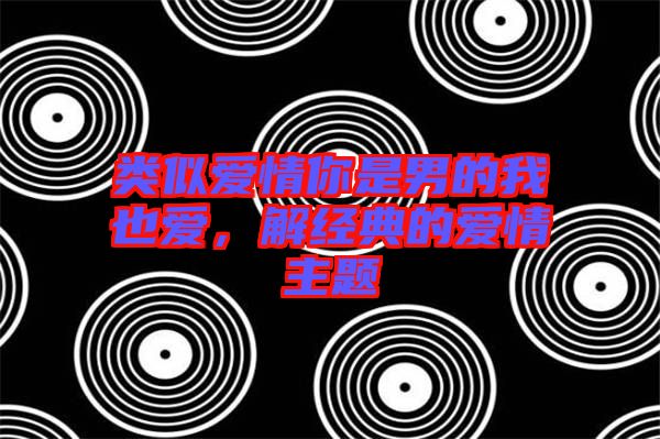 類(lèi)似愛(ài)情你是男的我也愛(ài)，解經(jīng)典的愛(ài)情主題