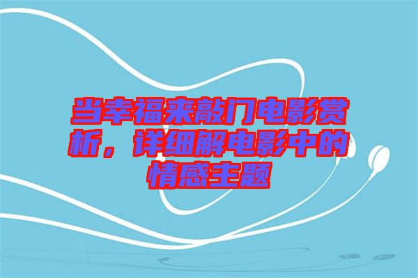 當(dāng)幸福來敲門電影賞析，詳細(xì)解電影中的情感主題