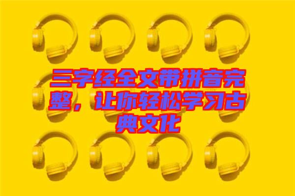 三字經(jīng)全文帶拼音完整，讓你輕松學(xué)習(xí)古典文化
