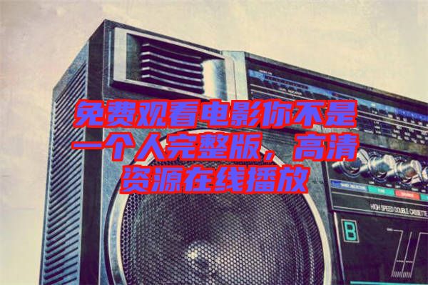 免費(fèi)觀看電影你不是一個(gè)人完整版，高清資源在線播放