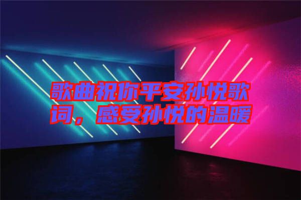 歌曲祝你平安孫悅歌詞，感受孫悅的溫暖