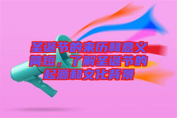 圣誕節(jié)的來歷和意義簡短，了解圣誕節(jié)的起源和文化背景