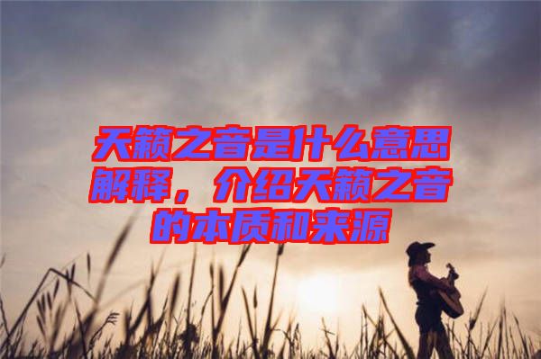 天籟之音是什么意思解釋，介紹天籟之音的本質(zhì)和來(lái)源