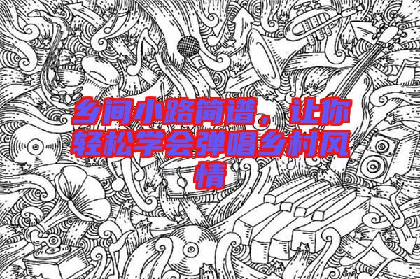鄉(xiāng)間小路簡譜，讓你輕松學(xué)會彈唱鄉(xiāng)村風(fēng)情