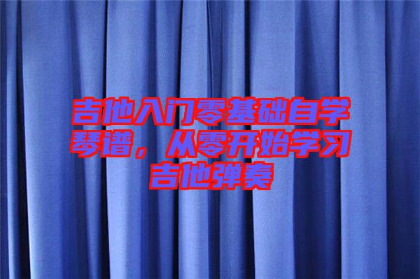 吉他入門(mén)零基礎(chǔ)自學(xué)琴譜，從零開(kāi)始學(xué)習(xí)吉他彈奏