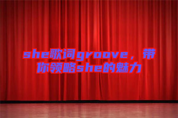 she歌詞groove，帶你領(lǐng)略she的魅力