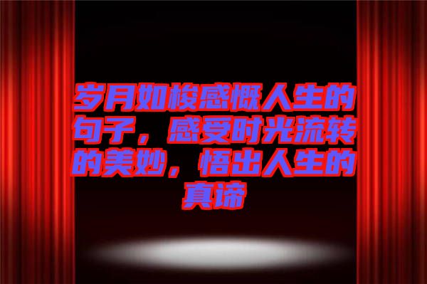 歲月如梭感慨人生的句子，感受時(shí)光流轉(zhuǎn)的美妙，悟出人生的真諦
