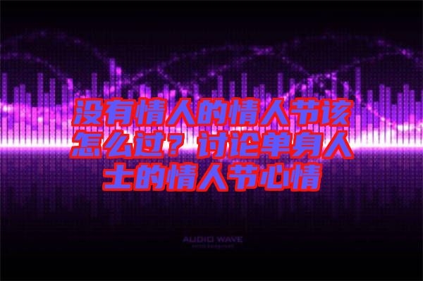 沒(méi)有情人的情人節(jié)該怎么過(guò)？討論單身人士的情人節(jié)心情