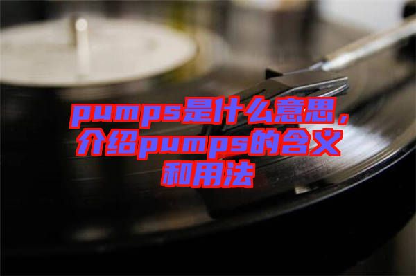pumps是什么意思，介紹pumps的含義和用法