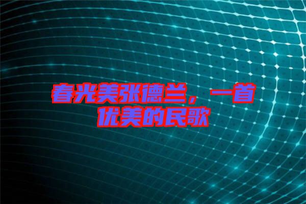 春光美張德蘭，一首優(yōu)美的民歌