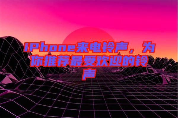 iPhone來電鈴聲，為你推薦最受歡迎的鈴聲