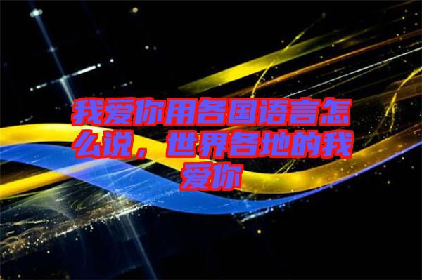 我愛你用各國語言怎么說，世界各地的我愛你