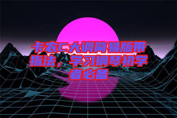 卡農(nóng)C大調(diào)簡易版帶指法，學習鋼琴初學者必備