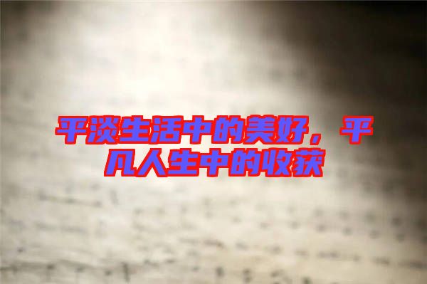 平淡生活中的美好，平凡人生中的收獲