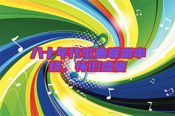 八十年代歌曲聯(lián)唱串燒，懷舊盛宴