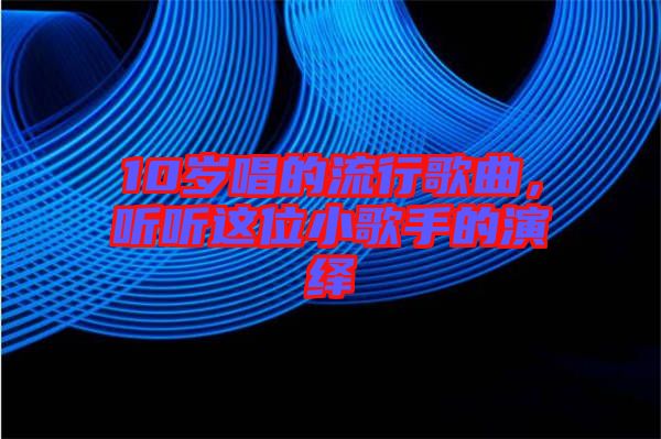 10歲唱的流行歌曲，聽聽這位小歌手的演繹