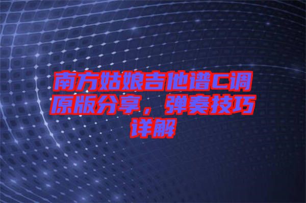 南方姑娘吉他譜C調(diào)原版分享，彈奏技巧詳解