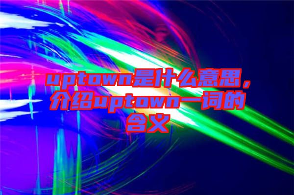 uptown是什么意思，介紹uptown一詞的含義