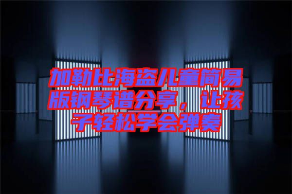 加勒比海盜兒童簡易版鋼琴譜分享，讓孩子輕松學會彈奏