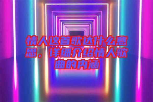 情人這首歌達(dá)什么意思，詳細(xì)介紹情人歌曲的內(nèi)涵