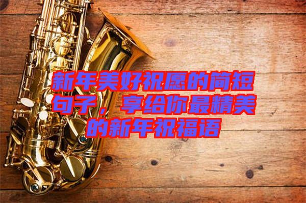 新年美好祝愿的簡短句子，享給你最精美的新年祝福語