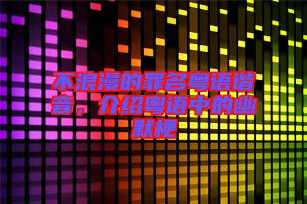 不浪漫的罪名粵語諧音，介紹粵語中的幽默梗