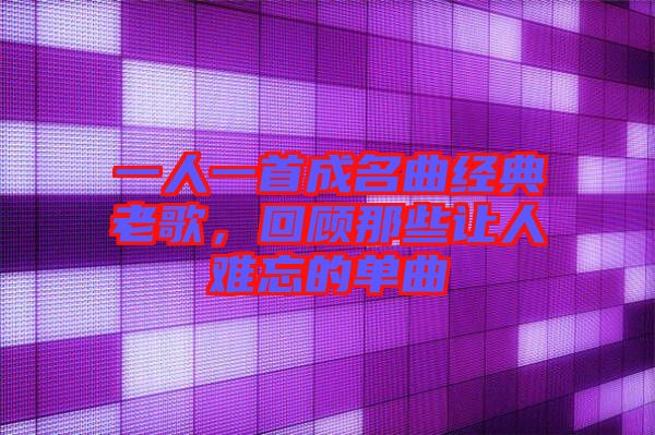 一人一首成名曲經(jīng)典老歌，回顧那些讓人難忘的單曲