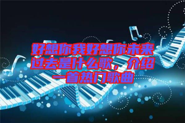 好想你我好想你未來過去是什么歌，介紹一首熱門歌曲