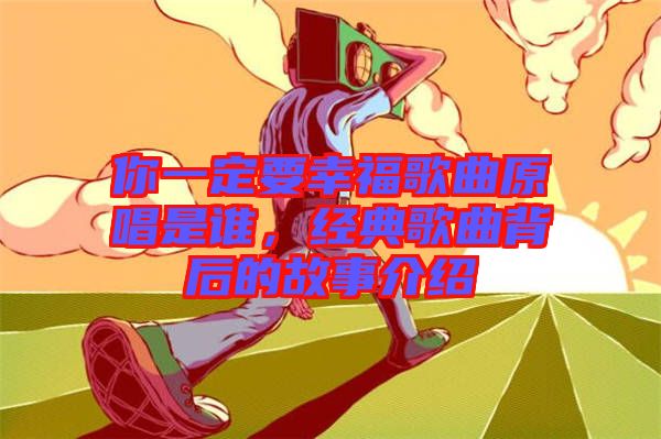 你一定要幸福歌曲原唱是誰，經(jīng)典歌曲背后的故事介紹