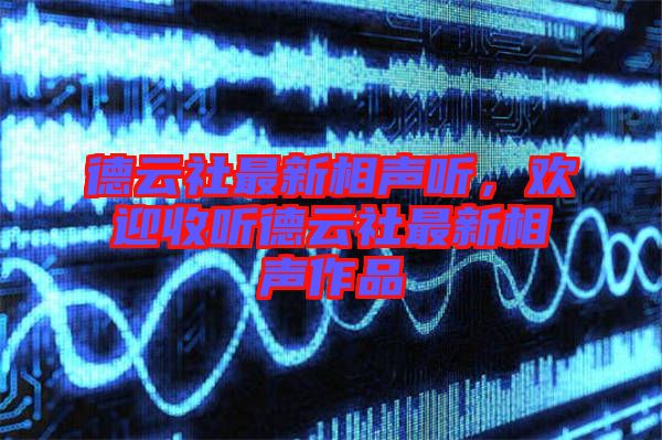 德云社最新相聲聽，歡迎收聽德云社最新相聲作品
