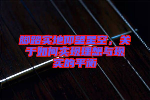 腳踏實(shí)地仰望星空，關(guān)于如何實(shí)現(xiàn)理想與現(xiàn)實(shí)的平衡
