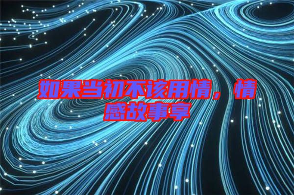 如果當(dāng)初不該用情，情感故事享