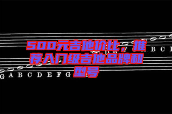 500元吉他價比，推薦入門級吉他品牌和型號